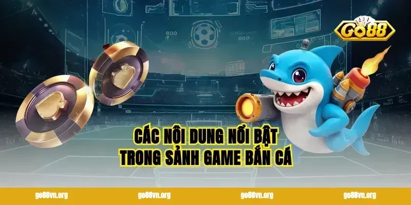 Các nội dung nổi bật trong sảnh game bắn cá