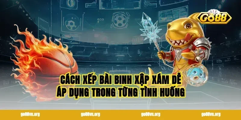 Cách xếp bài binh xập xám dễ áp dụng trong từng tình huống