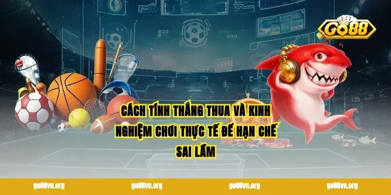 Cách tính thắng thua và kinh nghiệm chơi thực tế để hạn chế sai lầm