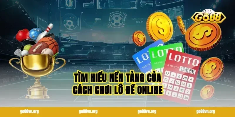 Tìm hiểu nền tảng của cách chơi lô đề online
