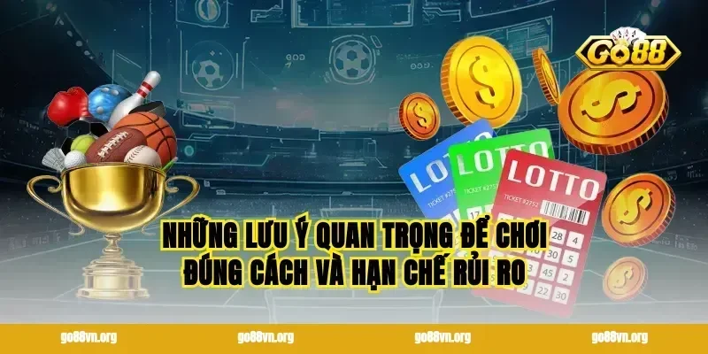 Những lưu ý quan trọng để chơi đúng cách và hạn chế rủi ro