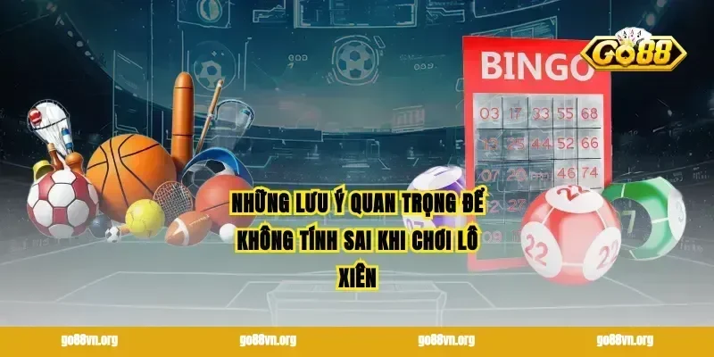 Những lưu ý quan trọng để không tính sai khi chơi lô xiên