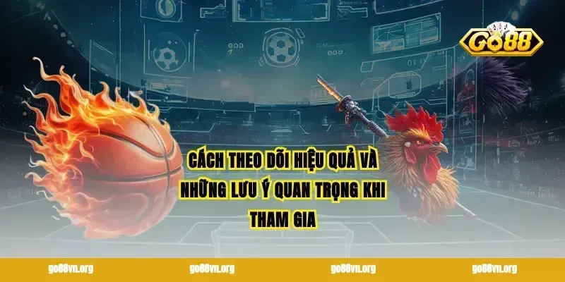 Cách theo dõi hiệu quả và những lưu ý quan trọng khi tham gia