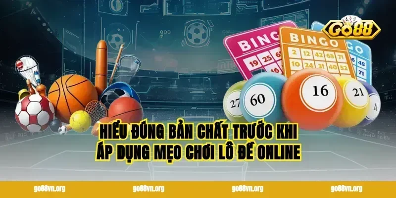 Hiểu đúng bản chất trước khi áp dụng mẹo chơi lô đề online