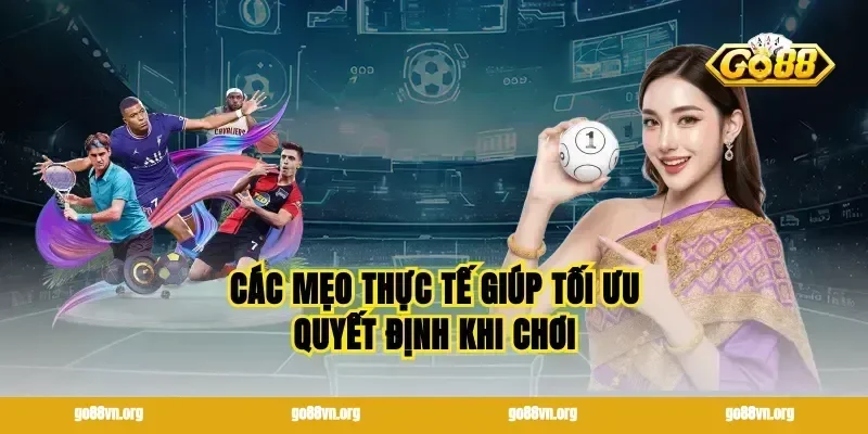 Các mẹo thực tế giúp tối ưu quyết định khi chơi