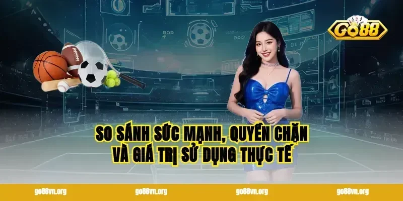 So sánh sức mạnh, quyền chặn và giá trị sử dụng thực tế