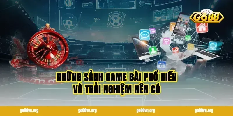 Những sảnh game bài phổ biến và trải nghiệm nên có